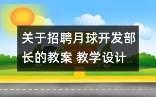 關(guān)于招聘月球開(kāi)發(fā)部長(zhǎng)的教案 教學(xué)設(shè)計(jì)  大象版四年級(jí)上冊(cè)