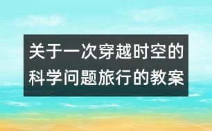 關(guān)于一次穿越時空的科學(xué)問題旅行的教案   教學(xué)設(shè)計—大象版三年級上冊