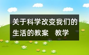 關(guān)于科學(xué)改變我們的生活的教案   教學(xué)設(shè)計  大象版三年級上冊