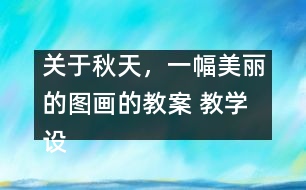 關(guān)于秋天，一幅美麗的圖畫的教案 教學(xué)設(shè)計(jì)—大象版三年級(jí)上冊(cè)