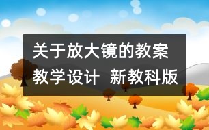 關(guān)于放大鏡的教案  教學(xué)設(shè)計(jì)  新教科版六年級(jí)下冊科學(xué)教案