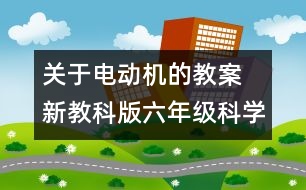 關于電動機的教案 新教科版六年級科學上冊第三單元教案下