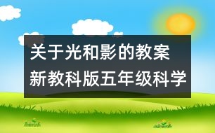 關(guān)于光和影的教案  新教科版五年級(jí)科學(xué)上冊(cè)第二單元教案上