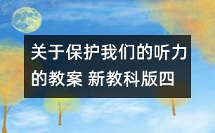 關(guān)于保護(hù)我們的聽力的教案 新教科版四年級科學(xué)上冊第二單元教案下