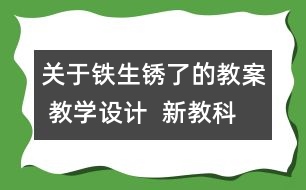 關(guān)于鐵生銹了的教案 教學(xué)設(shè)計(jì)  新教科版六年級下冊科學(xué)教案