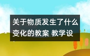 關(guān)于物質(zhì)發(fā)生了什么變化的教案 教學(xué)設(shè)計(jì)  新教科版六年級(jí)下冊(cè)科學(xué)教案