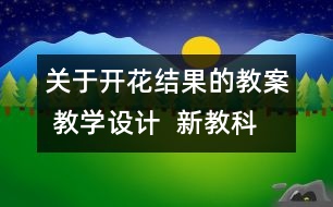 關(guān)于開花結(jié)果的教案 教學(xué)設(shè)計  新教科版三年級下冊科學(xué)教案