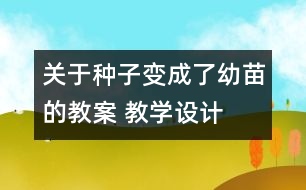 關(guān)于種子變成了幼苗的教案 教學(xué)設(shè)計  新教科版三年級下冊科學(xué)教案