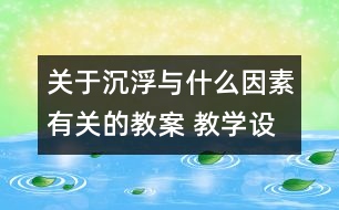 關(guān)于沉浮與什么因素有關(guān)的教案 教學設計  新教科版五年級下冊科學教案