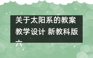 關(guān)于太陽(yáng)系的教案 教學(xué)設(shè)計(jì) 新教科版六年級(jí)下冊(cè)科學(xué)教案