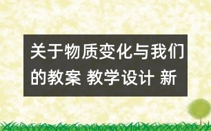 關(guān)于物質(zhì)變化與我們的教案 教學(xué)設(shè)計(jì) 新教科版六年級下冊科學(xué)教案