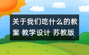 關(guān)于我們吃什么的教案 教學(xué)設(shè)計(jì) 蘇教版四年級(jí)上冊(cè)科學(xué)教案