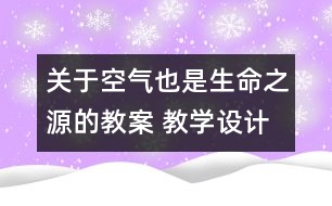 關(guān)于空氣也是生命之源的教案 教學(xué)設(shè)計(jì) 蘇教版四年級(jí)上冊(cè)科學(xué)教案