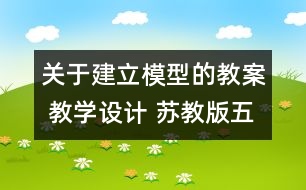 關(guān)于建立模型的教案 教學(xué)設(shè)計(jì) 蘇教版五年級(jí)上冊(cè)科學(xué)教案