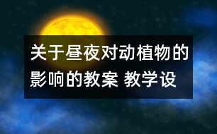 關(guān)于晝夜對動植物的影響的教案 教學(xué)設(shè)計 蘇教版五年級上冊科學(xué)教案