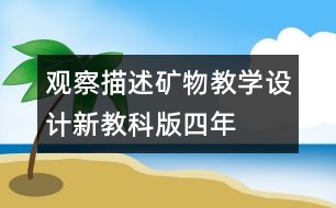 觀察、描述礦物教學(xué)設(shè)計(jì)—新教科版四年級下冊科學(xué)教案