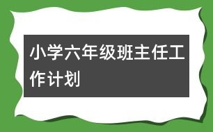 小學六年級班主任工作計劃