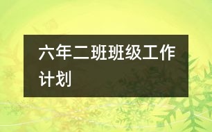 	六年二班班級(jí)工作計(jì)劃