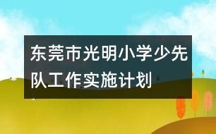 東莞市光明小學少先隊工作實施計劃