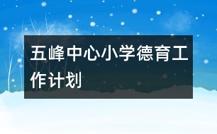 五峰中心小學(xué)德育工作計(jì)劃