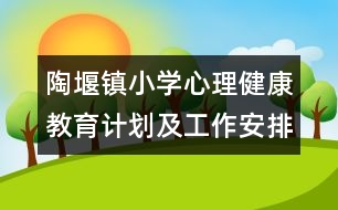 陶堰鎮(zhèn)小學(xué)心理健康教育計(jì)劃及工作安排