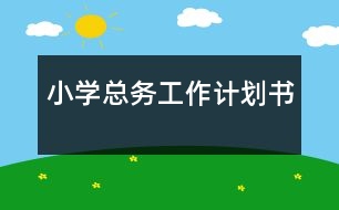 小學(xué)總務(wù)工作計(jì)劃書