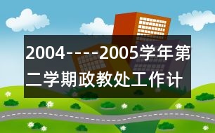 2004----2005學(xué)年第二學(xué)期政教處工作計(jì)劃