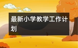 最新小學(xué)教學(xué)工作計(jì)劃