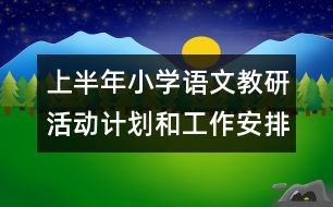 上半年小學(xué)語(yǔ)文教研活動(dòng)計(jì)劃和工作安排