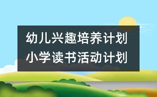 幼兒興趣培養(yǎng)計(jì)劃 ：小學(xué)讀書活動(dòng)計(jì)劃