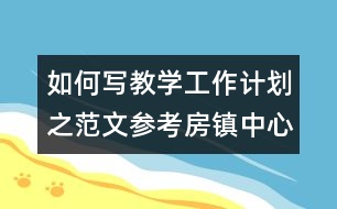 如何寫教學工作計劃之范文參考：房鎮(zhèn)中心小學教學工作計劃