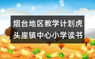 煙臺地區(qū)教學(xué)計劃：虎頭崖鎮(zhèn)中心小學(xué)讀書月活動計劃