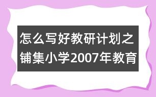 怎么寫好教研計劃之鋪集小學2007年教育科研工作計劃