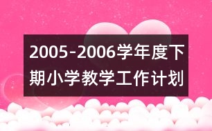 2005-2006學(xué)年度下期小學(xué)教學(xué)工作計(jì)劃