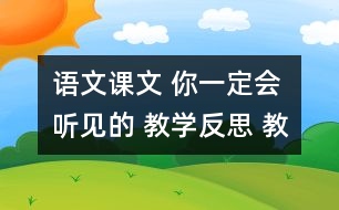 語(yǔ)文課文 你一定會(huì)聽(tīng)見(jiàn)的 教學(xué)反思 教學(xué)資料