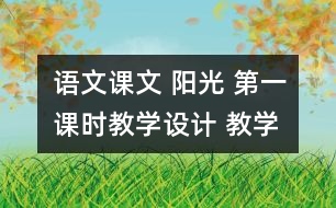 語文課文 陽光 第一課時教學(xué)設(shè)計 教學(xué)資料