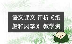 語文課文 	評析《紙船和風(fēng)箏》 教學(xué)資料