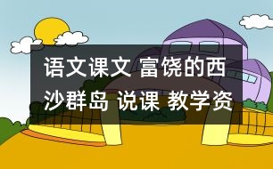 語(yǔ)文課文 富饒的西沙群島 說課 教學(xué)資料