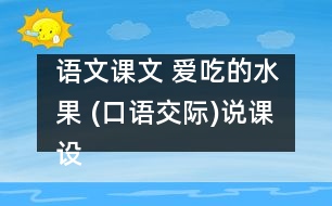 語文課文 愛吃的水果 (口語交際)說課設(shè)計 教學(xué)資料