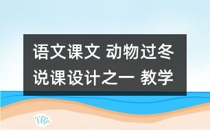 語(yǔ)文課文 動(dòng)物過(guò)冬 說(shuō)課設(shè)計(jì)之一 教學(xué)資料