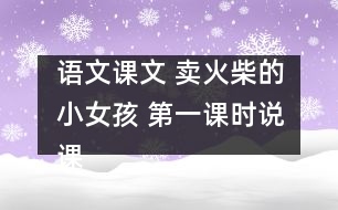 語(yǔ)文課文 賣火柴的小女孩 第一課時(shí)說(shuō)課設(shè)計(jì)之二及點(diǎn)評(píng) 教學(xué)資料