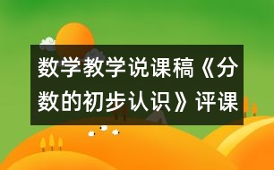 數(shù)學(xué)教學(xué)說課稿《分?jǐn)?shù)的初步認(rèn)識》評課稿