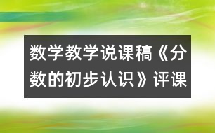 數(shù)學(xué)教學(xué)說課稿《分?jǐn)?shù)的初步認(rèn)識(shí)》（評(píng)課稿）