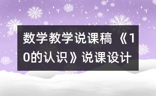 數(shù)學(xué)教學(xué)說(shuō)課稿 《10的認(rèn)識(shí)》說(shuō)課設(shè)計(jì)