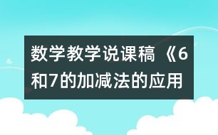 數(shù)學(xué)教學(xué)說課稿 《6和7的加減法的應(yīng)用》說課教案