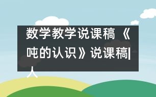 數(shù)學(xué)教學(xué)說課稿 《噸的認(rèn)識(shí)》說課稿|人教課標(biāo)版