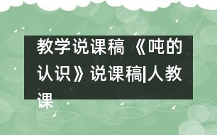 教學(xué)說課稿 《噸的認識》說課稿|人教課標版