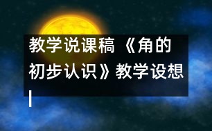 教學(xué)說課稿 《角的初步認(rèn)識》教學(xué)設(shè)想|人教課標(biāo)版