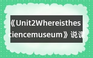 《Unit2Whereisthesciencemuseum》說(shuō)課稿