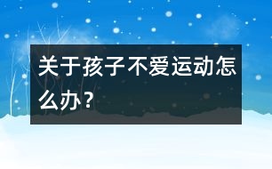 關(guān)于孩子不愛運(yùn)動怎么辦？